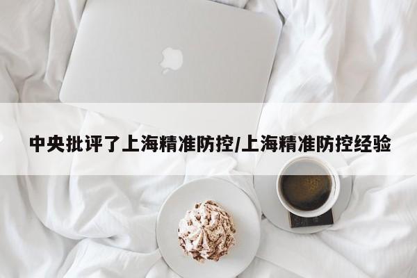 中央批评了上海精准防控/上海精准防控经验