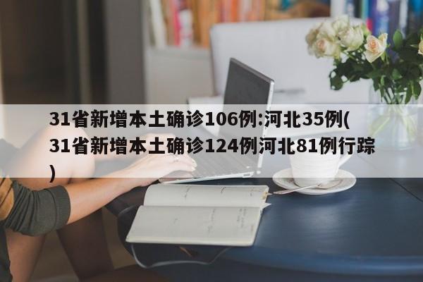 31省新增本土确诊106例:河北35例(31省新增本土确诊124例河北81例行踪)