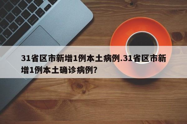 31省区市新增1例本土病例.31省区市新增1例本土确诊病例?