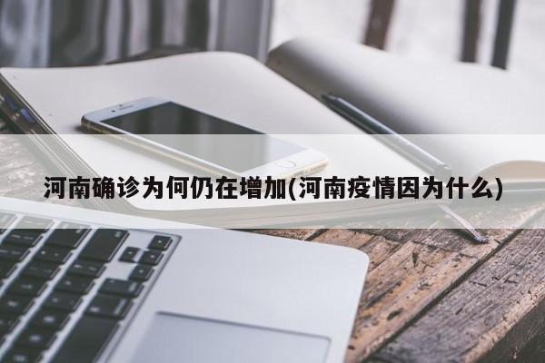 河南确诊为何仍在增加(河南疫情因为什么)
