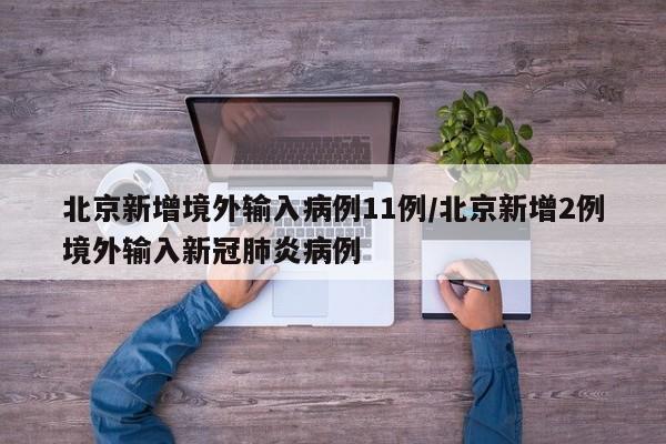北京新增境外输入病例11例/北京新增2例境外输入新冠肺炎病例
