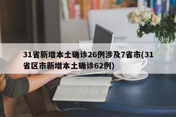 31省新增本土确诊26例涉及7省市(31省区市新增本土确诊62例)