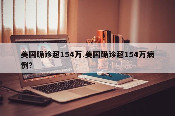 美国确诊超154万.美国确诊超154万病例?