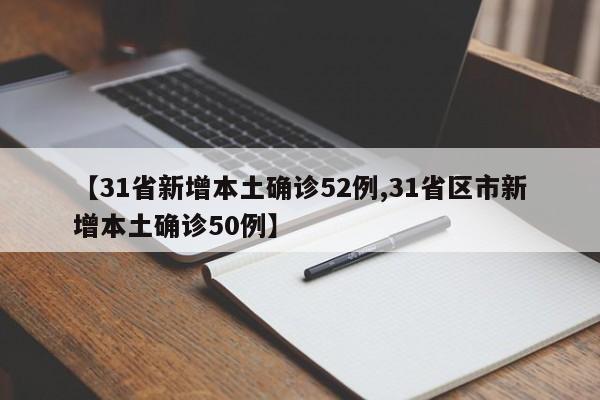 【31省新增本土确诊52例,31省区市新增本土确诊50例】