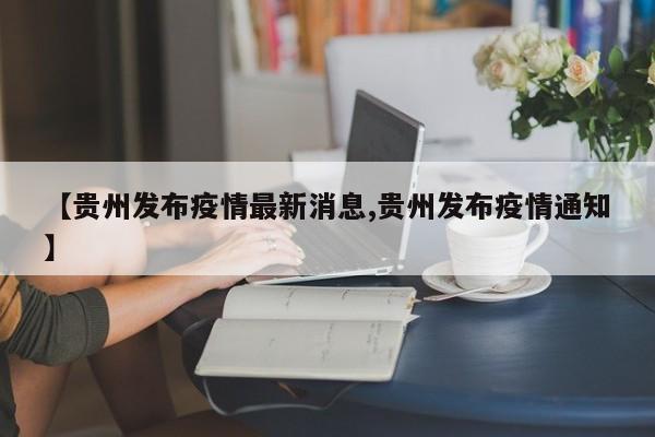 【贵州发布疫情最新消息,贵州发布疫情通知】