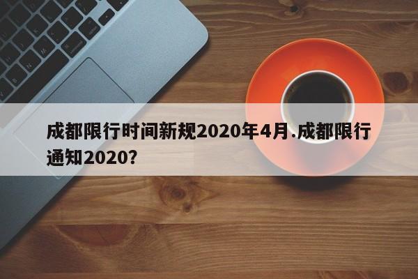 成都限行时间新规2020年4月.成都限行通知2020?