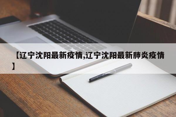 【辽宁沈阳最新疫情,辽宁沈阳最新肺炎疫情】