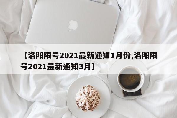 【洛阳限号2021最新通知1月份,洛阳限号2021最新通知3月】