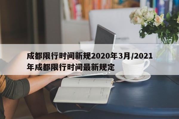 成都限行时间新规2020年3月/2021年成都限行时间最新规定