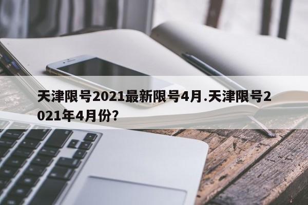 天津限号2021最新限号4月.天津限号2021年4月份?