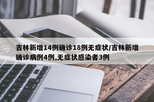 吉林新增14例确诊18例无症状/吉林新增确诊病例4例,无症状感染者3例