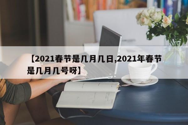 【2021春节是几月几日,2021年春节是几月几号呀】