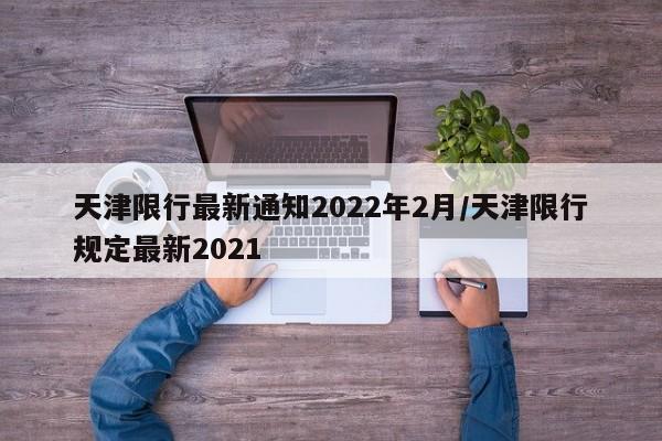 天津限行最新通知2022年2月/天津限行规定最新2021