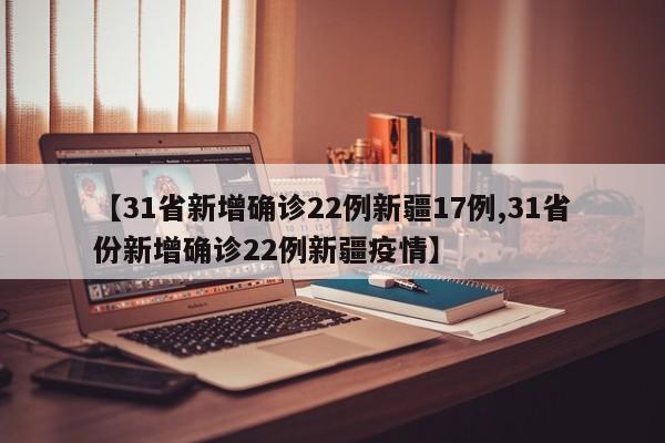 【31省新增确诊22例新疆17例,31省份新增确诊22例新疆疫情】