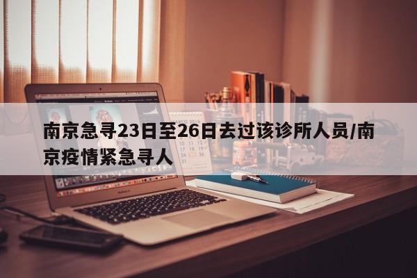 南京急寻23日至26日去过该诊所人员/南京疫情紧急寻人
