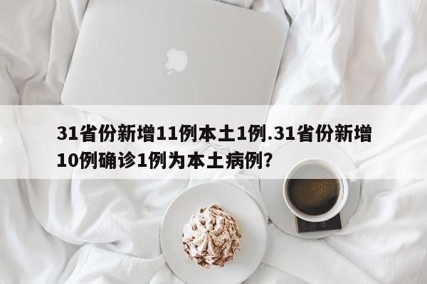 31省份新增11例本土1例.31省份新增10例确诊1例为本土病例?