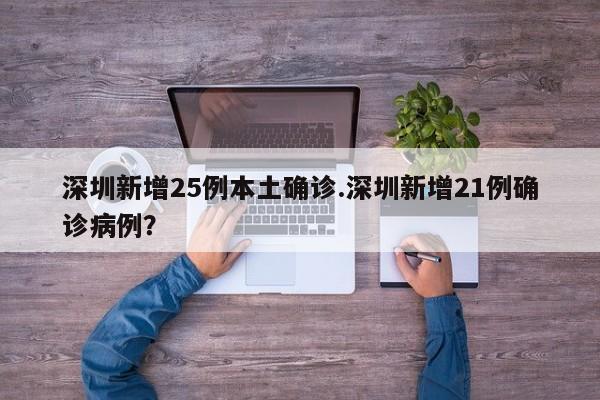 深圳新增25例本土确诊.深圳新增21例确诊病例?