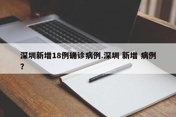 深圳新增18例确诊病例.深圳 新增 病例?