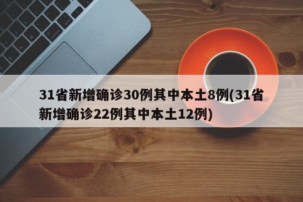 31省新增确诊30例其中本土8例(31省新增确诊22例其中本土12例)