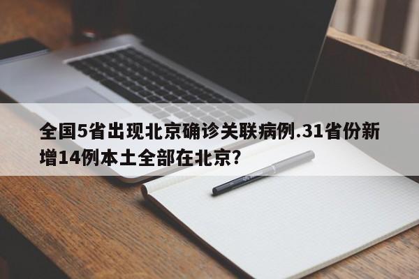 全国5省出现北京确诊关联病例.31省份新增14例本土全部在北京?
