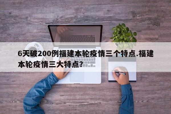 6天破200例福建本轮疫情三个特点.福建本轮疫情三大特点?