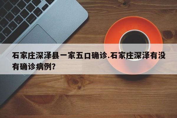 石家庄深泽县一家五口确诊.石家庄深泽有没有确诊病例?