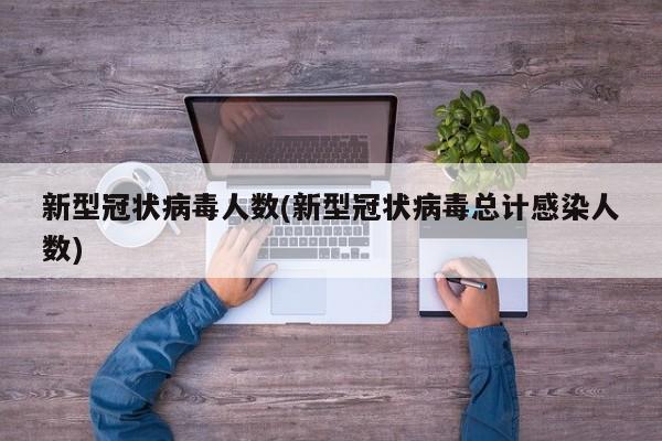 新型冠状病毒人数(新型冠状病毒总计感染人数)
