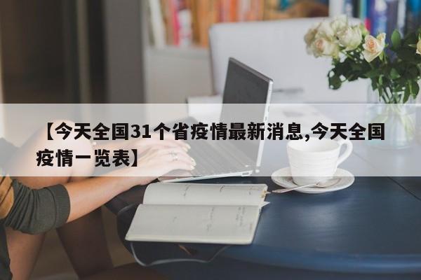 【今天全国31个省疫情最新消息,今天全国疫情一览表】