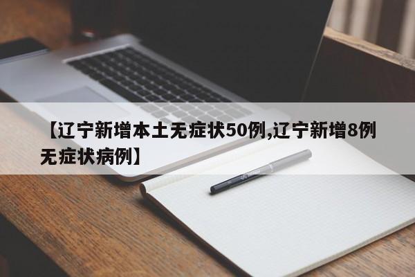 【辽宁新增本土无症状50例,辽宁新增8例无症状病例】