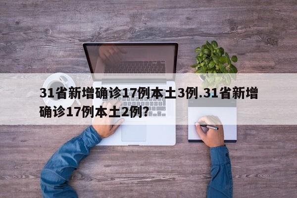 31省新增确诊17例本土3例.31省新增确诊17例本土2例?