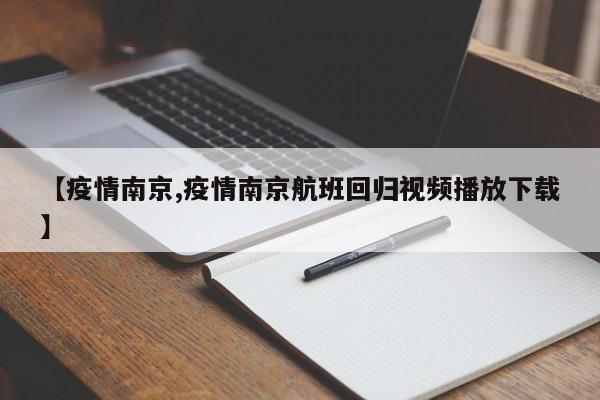 【疫情南京,疫情南京航班回归视频播放下载】