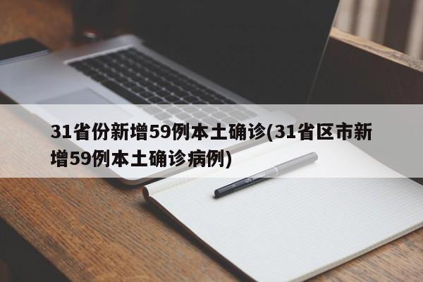 31省份新增59例本土确诊(31省区市新增59例本土确诊病例)