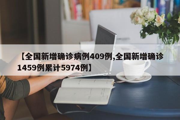 【全国新增确诊病例409例,全国新增确诊1459例累计5974例】