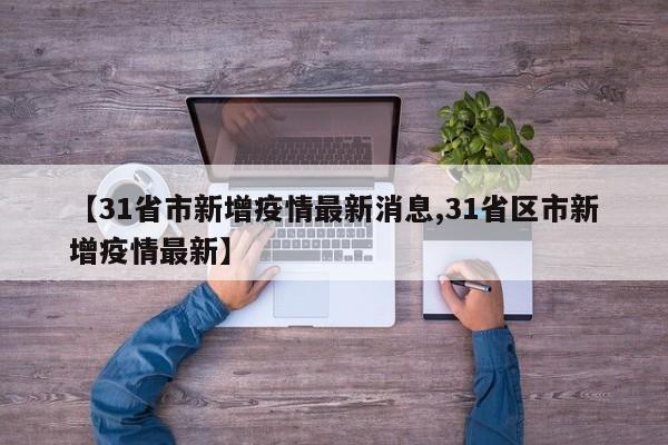 【31省市新增疫情最新消息,31省区市新增疫情最新】