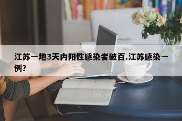 江苏一地3天内阳性感染者破百.江苏感染一例?