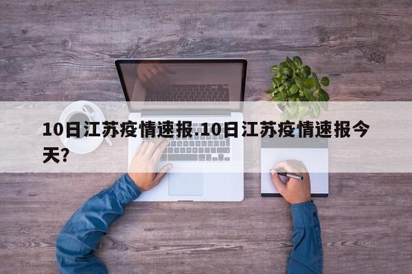 10日江苏疫情速报.10日江苏疫情速报今天?