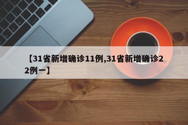 【31省新增确诊11例,31省新增确诊22例一】