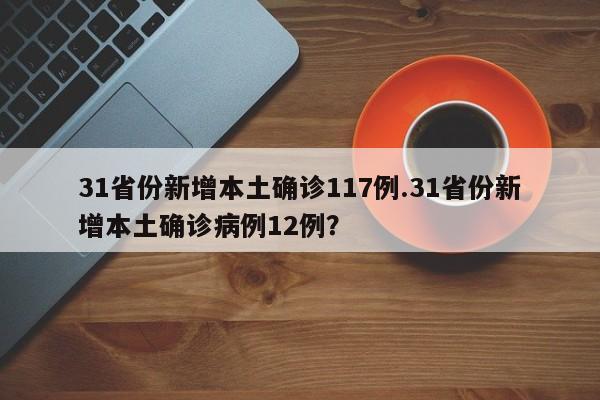 31省份新增本土确诊117例.31省份新增本土确诊病例12例?