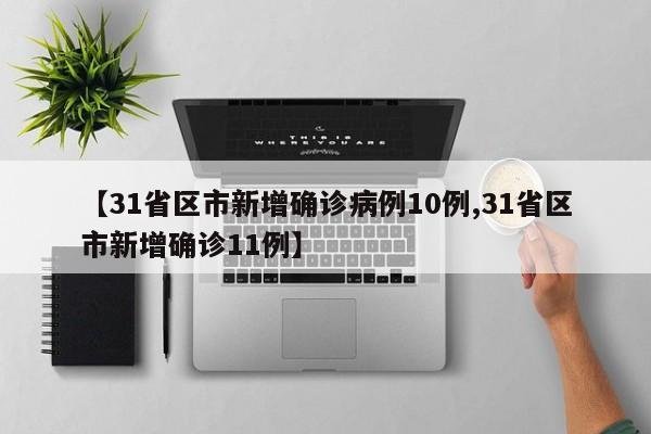 【31省区市新增确诊病例10例,31省区市新增确诊11例】