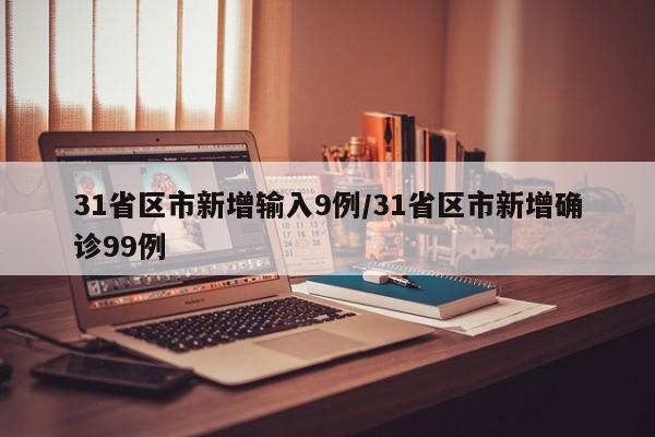 31省区市新增输入9例/31省区市新增确诊99例