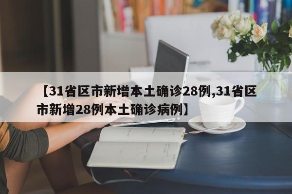 【31省区市新增本土确诊28例,31省区市新增28例本土确诊病例】