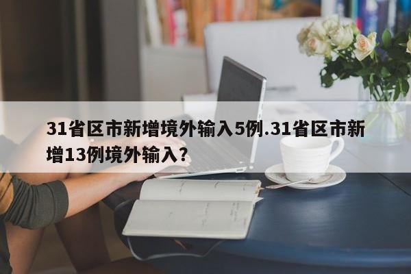 31省区市新增境外输入5例.31省区市新增13例境外输入?