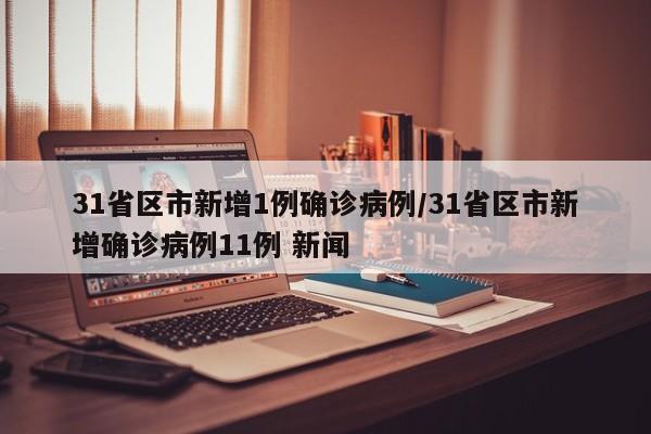 31省区市新增1例确诊病例/31省区市新增确诊病例11例 新闻