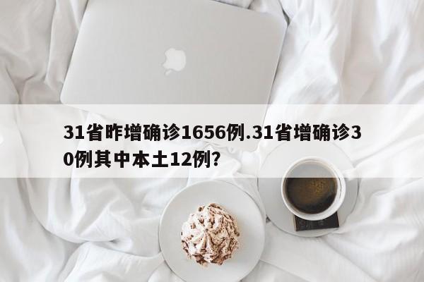 31省昨增确诊1656例.31省增确诊30例其中本土12例?