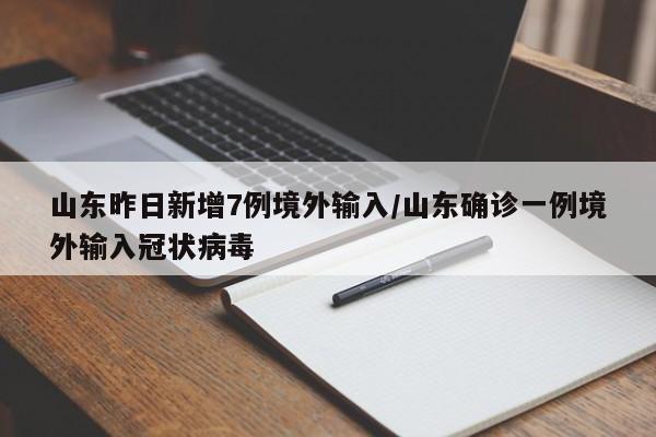 山东昨日新增7例境外输入/山东确诊一例境外输入冠状病毒