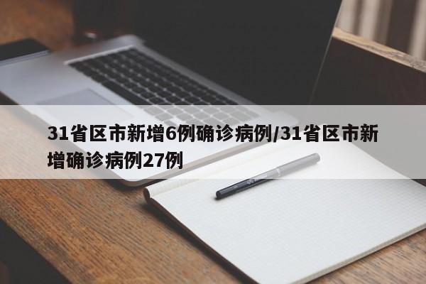 31省区市新增6例确诊病例/31省区市新增确诊病例27例