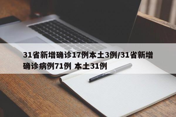 31省新增确诊17例本土3例/31省新增确诊病例71例 本土31例