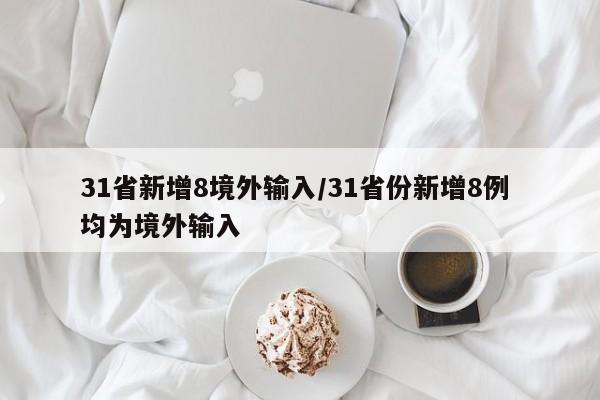 31省新增8境外输入/31省份新增8例 均为境外输入