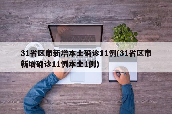 31省区市新增本土确诊11例(31省区市新增确诊11例本土1例)