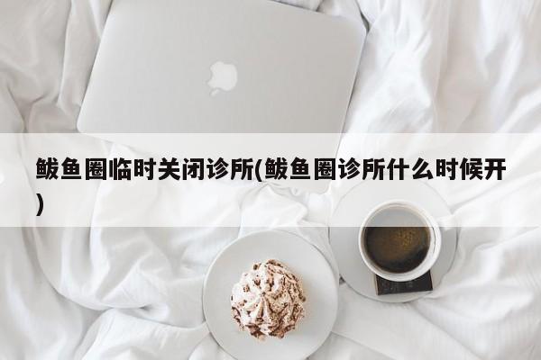 鲅鱼圈临时关闭诊所(鲅鱼圈诊所什么时候开)